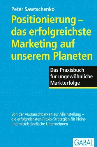 Positionierung - das erfolgreichste Marketing auf unserem Planeten: Das Praxisbuch für ungewöhnliche Markterfolge