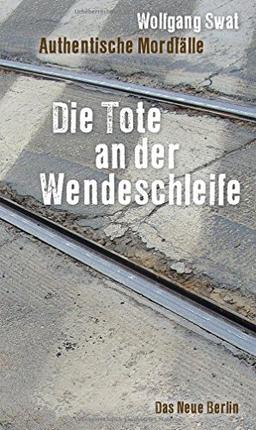 Die Tote an der Wendeschleife: Authentische Mordfälle