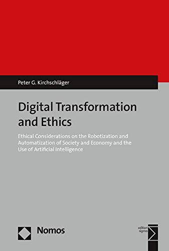 Digital Transformation and Ethics: Ethical Considerations on the Robotization and Automation of Society and the Economy and the Use of Artificial Intelligence