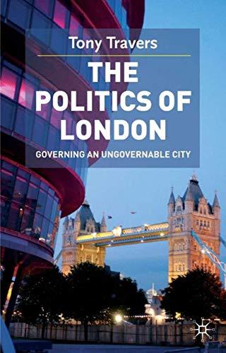 The Politics of London: Governing an Ungovernable City (Government beyond the Centre)