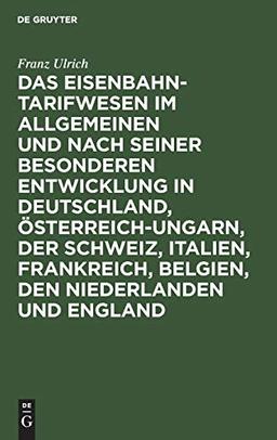 Das Eisenbahntarifwesen im Allgemeinen und nach seiner besonderen Entwicklung in Deutschland, Österreich-Ungarn, der Schweiz, Italien, Frankreich, Belgien, den Niederlanden und England