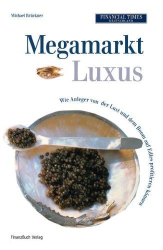 Megamarkt Luxus: Wie Anleger von der Lust und dem Boom auf Edles profitieren können: Wie Anleger von der Lust auf Edles profitieren können