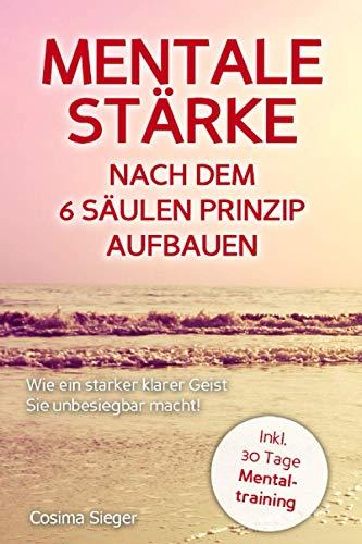 WIE EIN STARKER, KLARER GEIST SIE UNBESIEGBAR MACHT! Mentale Stärke nach dem 6 Säulen Prinzip aufbauen: (inkl. 30 Tage Mentaltraining)