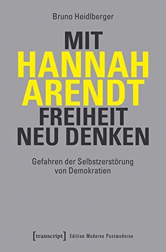 Mit Hannah Arendt Freiheit neu denken: Gefahren der Selbstzerstörung von Demokratien (Edition Moderne Postmoderne)