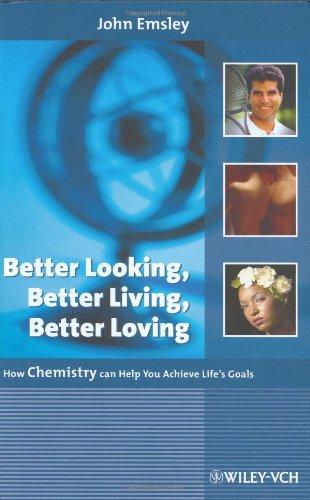 Better Looking, Better Living, Better Loving: How Chemistry can Help You Achieve Life's Goals: Explaining the things we use now - and news from the future