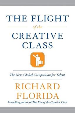 The Flight of the Creative Class: The New Global Competition for Talent: The New Global Competition Talent