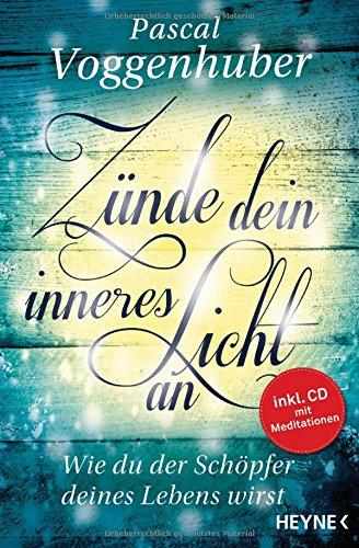 Zünde dein inneres Licht an: Wie du der Schöpfer deines Lebens wirst. - Mit Meditations-CD