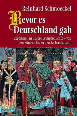 Bevor es Deutschland gab: Expedition in unsere Frühgeschichte - von den Römern bis zu den Sachsenkaisern