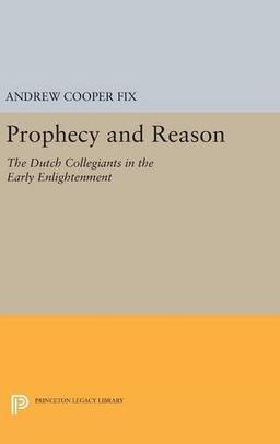 Prophecy and Reason: The Dutch Collegiants in the Early Enlightenment (Princeton Legacy Library)