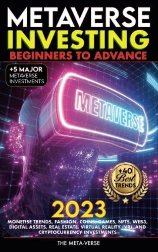 Metaverse 2023 Investing Beginners to Advance, Monetise Trends, Fashion, Coins, Games, NFTs, Web3, Digital Assets, Real Estate, Virtual Reality (VR), ... Investments: Invest In The Future