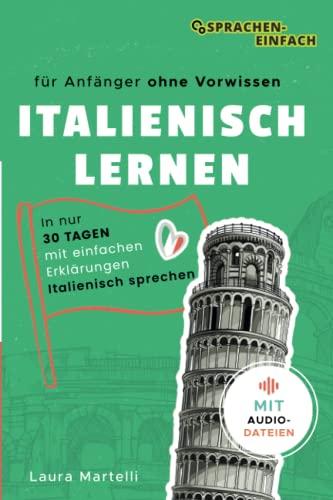 Italienisch Lernen für Anfänger: in nur 30 Tagen (ohne Vorwissen) mit einfachen Erklärungen Italienisch sprechen & verstehen: für Anfänger - in nur 30 Tagen Italienisch verstehen & sprechen