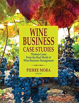 Wine Business Case Studies: Thirteen Cases From The Real World Of Wine Business Management