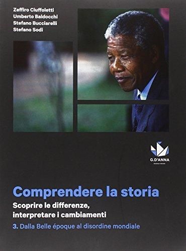 Comprendere la storia. Scoprire le differenze, interpretare i cambiamenti. Dalla Belle époque al disordine mondiale. Per le Scuole superiori