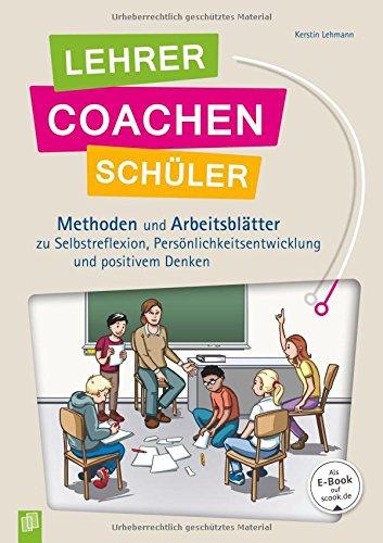 Lehrer coachen Schüler: Methoden und Arbeitsblätter zu Selbstreflexion, Persönlichtsentwicklung und positivem Denken