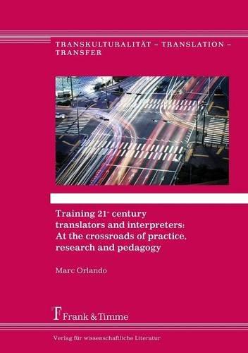 Training 21st century translators and interpreters: At the crossroads of practice, research and pedagogy (Transkulturalität - Translation - Transfer)