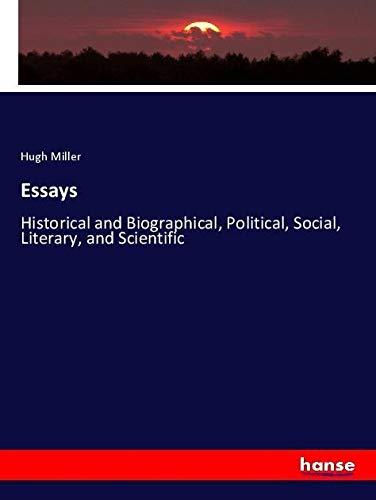 Essays: Historical and Biographical, Political, Social, Literary, and Scientific