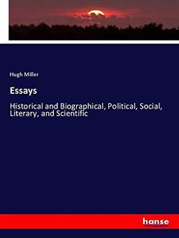 Essays: Historical and Biographical, Political, Social, Literary, and Scientific