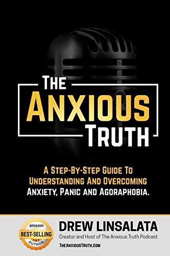 The Anxious Truth : A Step-By-Step Guide To Understanding and Overcoming Panic, Anxiety, and Agoraphobia (The Anxious Truth - Anxiety And Recovery Education And Support)