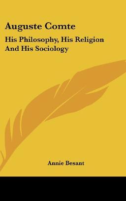 Auguste Comte: His Philosophy, His Religion And His Sociology