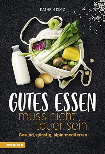 Gutes Essen muss nicht teuer sein: Gesund, günstig, alpin-mediterran