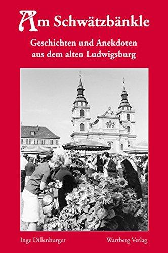 Am Schwätzbänkle - Geschichten und Anekdoten aus dem alten Ludwigsburg