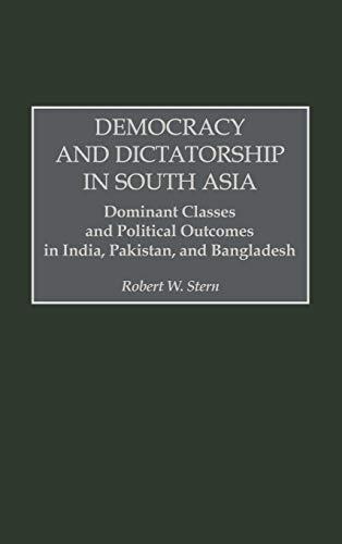 Democracy and Dictatorship in South Asia: Dominant Classes and Political Outcomes in India, Pakistan, and Bangladesh