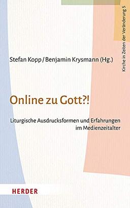 Online zu Gott?!: Liturgische Ausdrucksformen und Erfahrungen im Medienzeitalter (Kirche in Zeiten der Veränderung, Band 5)