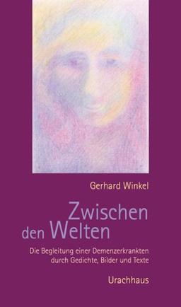 Zwischen den Welten: Die Begleitung einer Demenzerkrankung durch Gedichte, Bilder und Texte