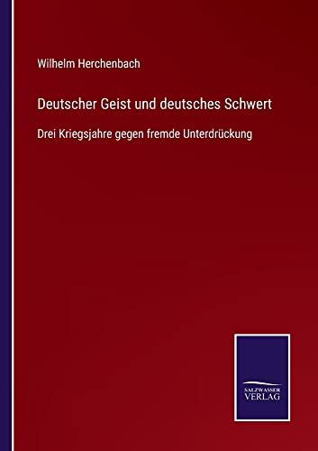 Deutscher Geist und deutsches Schwert: Drei Kriegsjahre gegen fremde Unterdrückung