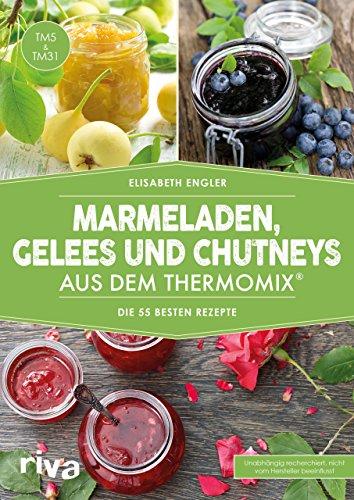 Marmeladen, Gelees und Chutneys aus dem Thermomix®: Die 55 besten Rezepte