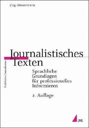 Journalistisches Texten: Sprachliche Grundlagen für professionelles Informieren (Praktischer Journalismus)