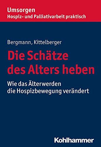 Die Schätze des Alters heben: Wie das Älterwerden die Hospizbewegung verändert (Umsorgen - Hospiz- und Palliativarbeit praktisch)