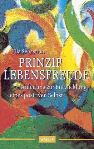 Prinzip Lebensfreude. Anleitung zur Entwicklung eines positiven Selbst