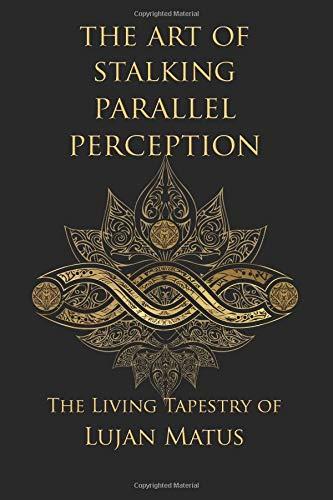 The Art of Stalking Parallel Perception: Revised 10th Anniversary Edition: The Living Tapestry of Lujan Matus