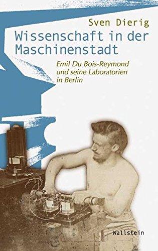 Wissenschaft in der Maschinenstadt.Emil Du Bois-Reymond und seine Laboratorien in Berlin (Wissenschaftsgeschichte)