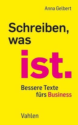 Schreiben, was ist.: Bessere Texte fürs Business