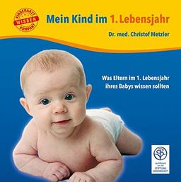 Mein Kind im 1. Lebensjahr: Was Eltern im 1. Lebensjahr ihres Babys wissen sollten (Kinderarzt-Wissen kompakt)