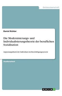 Die Modernisierungs- und Individualisierungstheorie der beruflichen Sozialisation: Anpassungsdruck der Individuen im Beschäftigungssystem