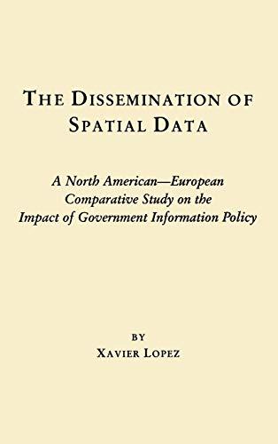 The Dissemination of Spatial Data: A North American-European Comparative Study on the Impact of Government Information Policy (Contemporary Studies in Information Management, Policy, and Services)