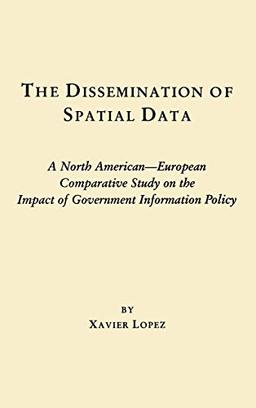 The Dissemination of Spatial Data: A North American-European Comparative Study on the Impact of Government Information Policy (Contemporary Studies in Information Management, Policy, and Services)