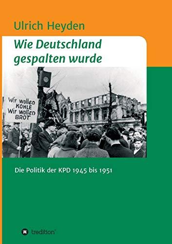 Wie Deutschland gespalten wurde: Die Politik der KPD 1945 bis 1951