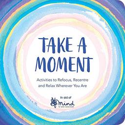 Take a Moment: Activities to Refocus, Recentre and Relax Wherever You Are (Wellbeing Guides)