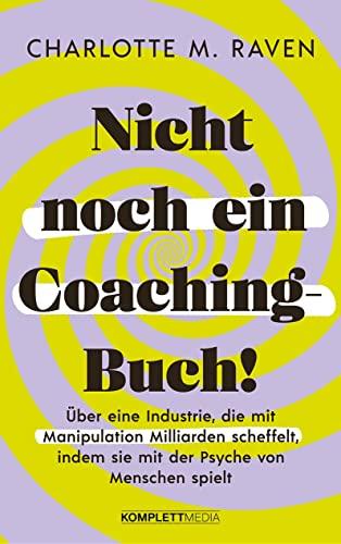 Nicht noch ein Coaching-Buch!: Über eine Industrie, die mit Manipulation Milliarden scheffelt, indem sie mit der Psyche von Menschen spielt