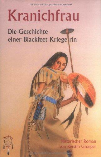 Kranichfrau - Geschichte einer Blackfeet-Kriegerin: Die Geschichte einer Blackfeet Kriegerin