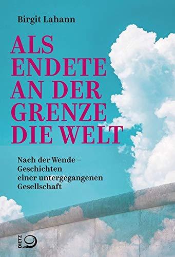 Als endete an der Grenze die Welt: Nach der Wende – Geschichten einer untergegangenen Gesellschaft