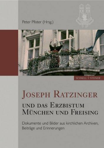 Joseph Ratzinger und das Erzbistum München und Freising: Dokumente und Bilder aus kirchlichen Archiven, Beiträge und Erinnerungen