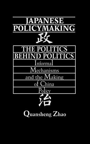 Japanese Policymaking: The Politics Behind Politics Informal Mechanisms and the Making of China Policy