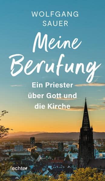 Meine Berufung: Ein Priester über Gott und die Kirche