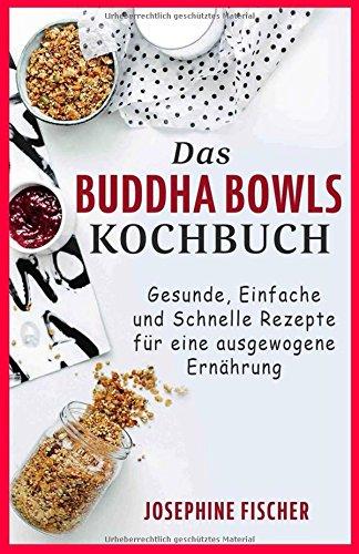 Das Buddha Bowls Kochbuch: Gesunde, einfache und schnelle Rezepte für eine ausgewogene Ernährung