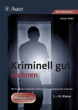 Kriminell gut rechnen: Mit fesselnden Kurzkrimis mathematische Kompetenzen trainieren. 5.-10. Klasse